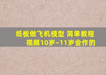 纸板做飞机模型 简单教程视频10岁~11岁会作的